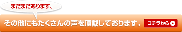 まだまだあります。その他にもたくさんの声を頂戴しております。コチラから