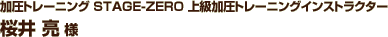 加圧トレーニング STAGE-ZERO 上級加圧トレーニングインストラクター 桜井 亮 様